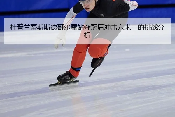 杜普兰蒂斯斯德哥尔摩站夺冠后冲击六米三的挑战分析